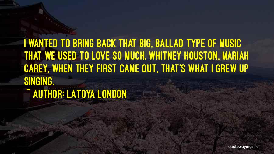 LaToya London Quotes: I Wanted To Bring Back That Big, Ballad Type Of Music That We Used To Love So Much. Whitney Houston,