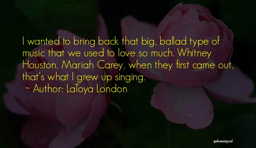 LaToya London Quotes: I Wanted To Bring Back That Big, Ballad Type Of Music That We Used To Love So Much. Whitney Houston,