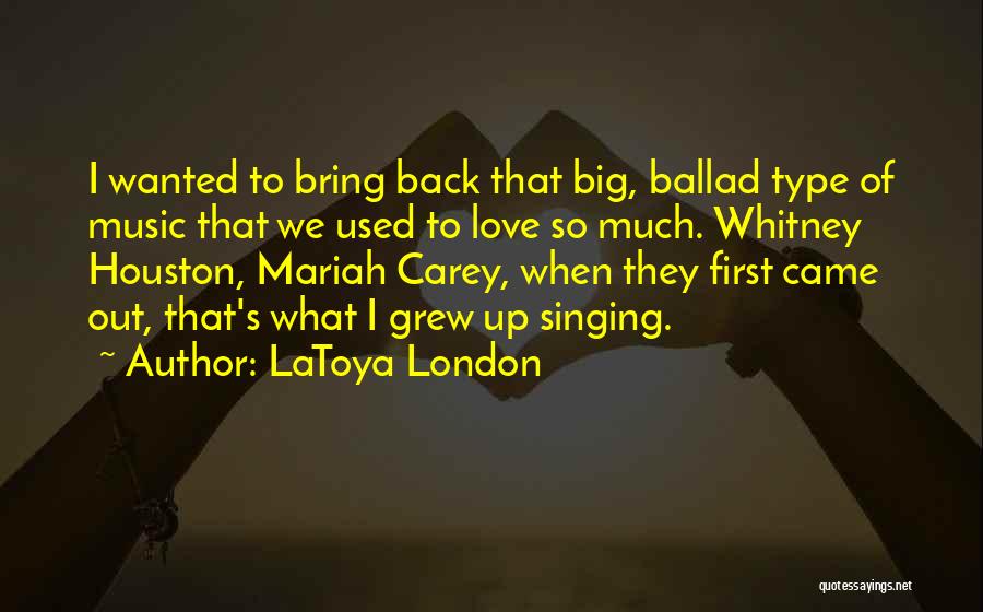 LaToya London Quotes: I Wanted To Bring Back That Big, Ballad Type Of Music That We Used To Love So Much. Whitney Houston,