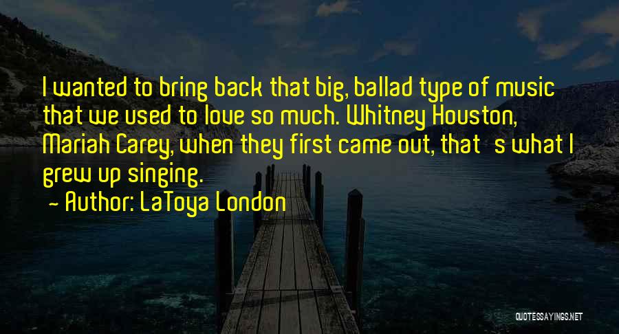 LaToya London Quotes: I Wanted To Bring Back That Big, Ballad Type Of Music That We Used To Love So Much. Whitney Houston,