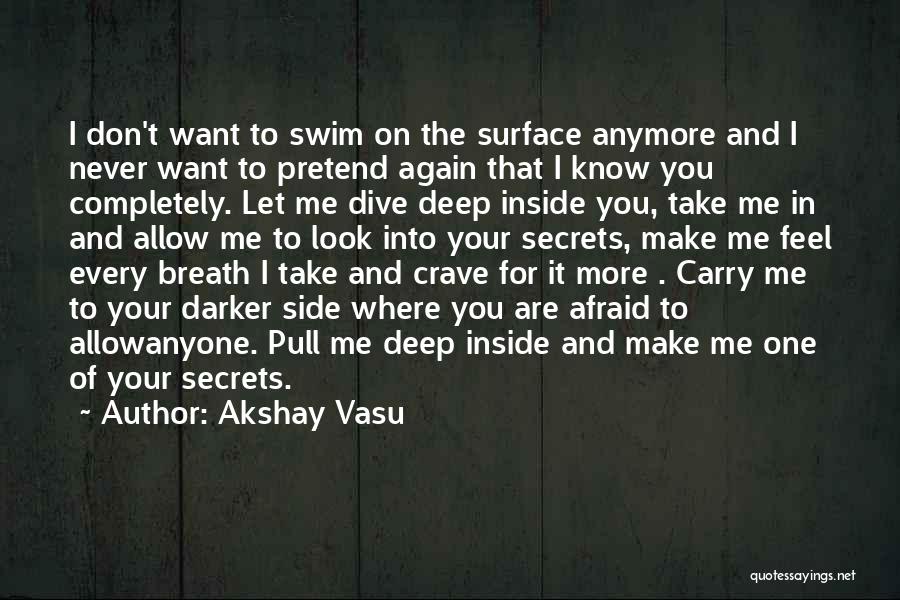 Akshay Vasu Quotes: I Don't Want To Swim On The Surface Anymore And I Never Want To Pretend Again That I Know You