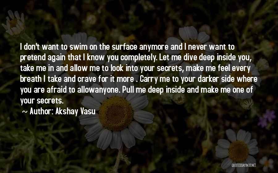 Akshay Vasu Quotes: I Don't Want To Swim On The Surface Anymore And I Never Want To Pretend Again That I Know You