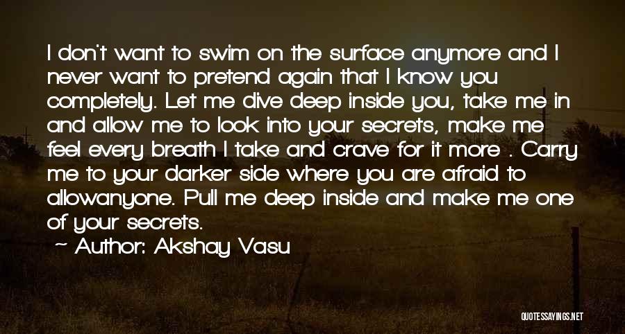 Akshay Vasu Quotes: I Don't Want To Swim On The Surface Anymore And I Never Want To Pretend Again That I Know You