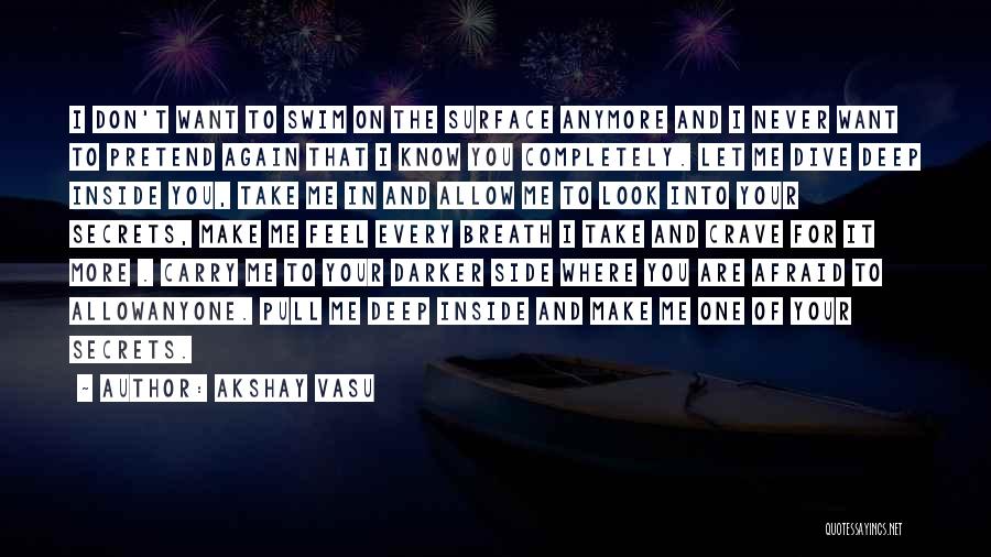 Akshay Vasu Quotes: I Don't Want To Swim On The Surface Anymore And I Never Want To Pretend Again That I Know You