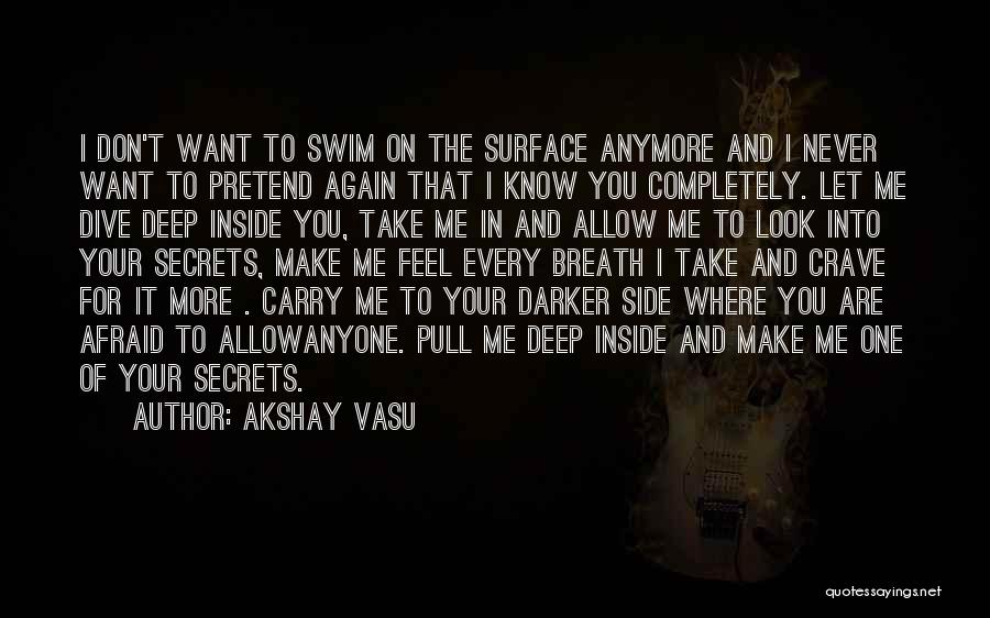 Akshay Vasu Quotes: I Don't Want To Swim On The Surface Anymore And I Never Want To Pretend Again That I Know You