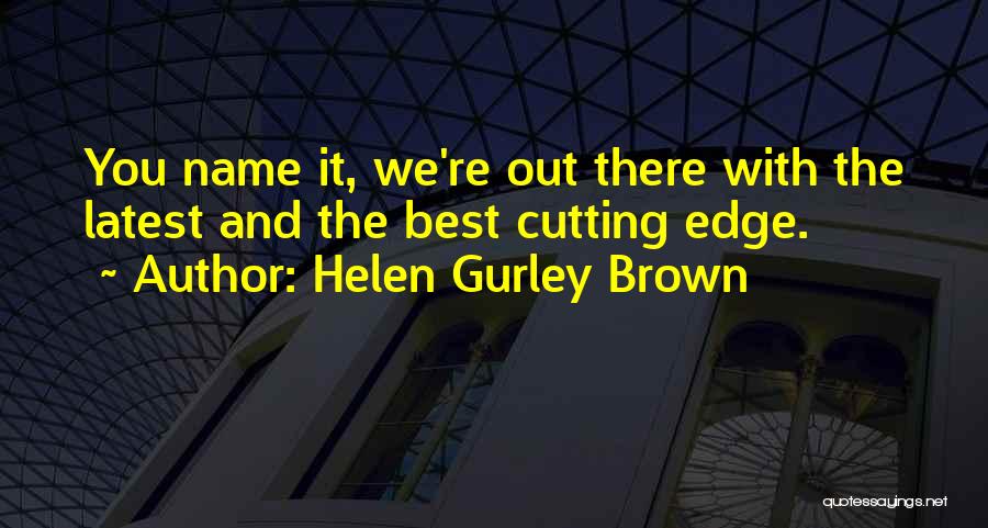Helen Gurley Brown Quotes: You Name It, We're Out There With The Latest And The Best Cutting Edge.