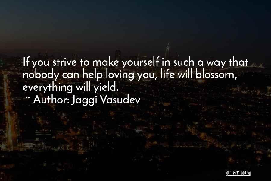 Jaggi Vasudev Quotes: If You Strive To Make Yourself In Such A Way That Nobody Can Help Loving You, Life Will Blossom, Everything