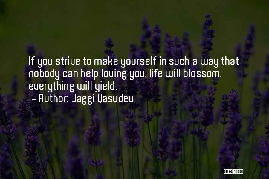 Jaggi Vasudev Quotes: If You Strive To Make Yourself In Such A Way That Nobody Can Help Loving You, Life Will Blossom, Everything