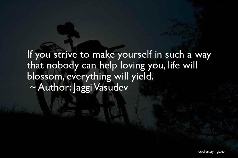 Jaggi Vasudev Quotes: If You Strive To Make Yourself In Such A Way That Nobody Can Help Loving You, Life Will Blossom, Everything