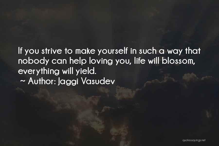 Jaggi Vasudev Quotes: If You Strive To Make Yourself In Such A Way That Nobody Can Help Loving You, Life Will Blossom, Everything