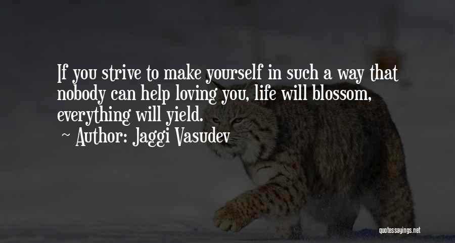 Jaggi Vasudev Quotes: If You Strive To Make Yourself In Such A Way That Nobody Can Help Loving You, Life Will Blossom, Everything