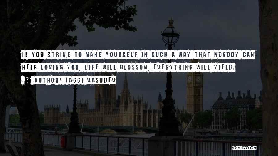 Jaggi Vasudev Quotes: If You Strive To Make Yourself In Such A Way That Nobody Can Help Loving You, Life Will Blossom, Everything
