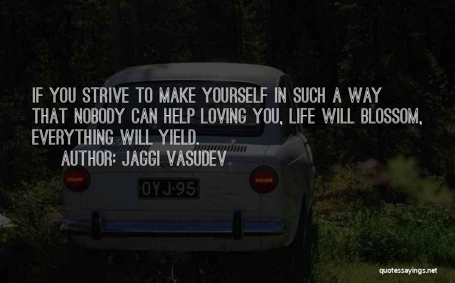 Jaggi Vasudev Quotes: If You Strive To Make Yourself In Such A Way That Nobody Can Help Loving You, Life Will Blossom, Everything
