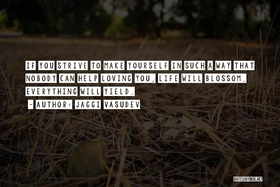 Jaggi Vasudev Quotes: If You Strive To Make Yourself In Such A Way That Nobody Can Help Loving You, Life Will Blossom, Everything