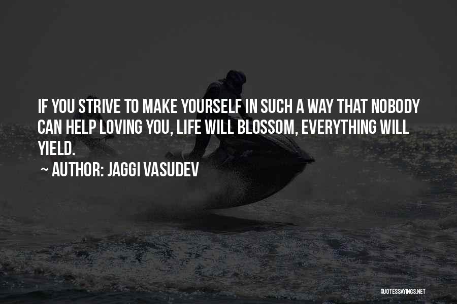 Jaggi Vasudev Quotes: If You Strive To Make Yourself In Such A Way That Nobody Can Help Loving You, Life Will Blossom, Everything