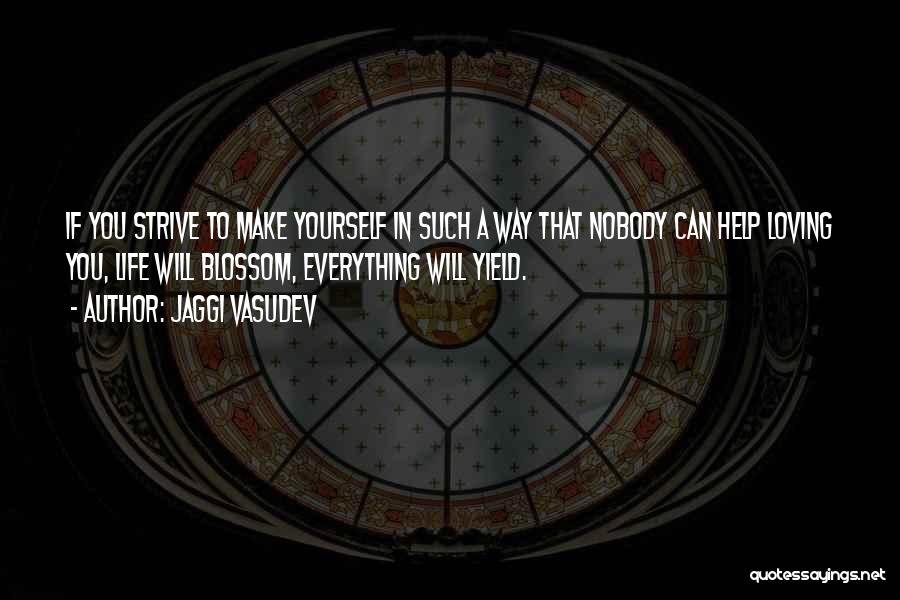 Jaggi Vasudev Quotes: If You Strive To Make Yourself In Such A Way That Nobody Can Help Loving You, Life Will Blossom, Everything