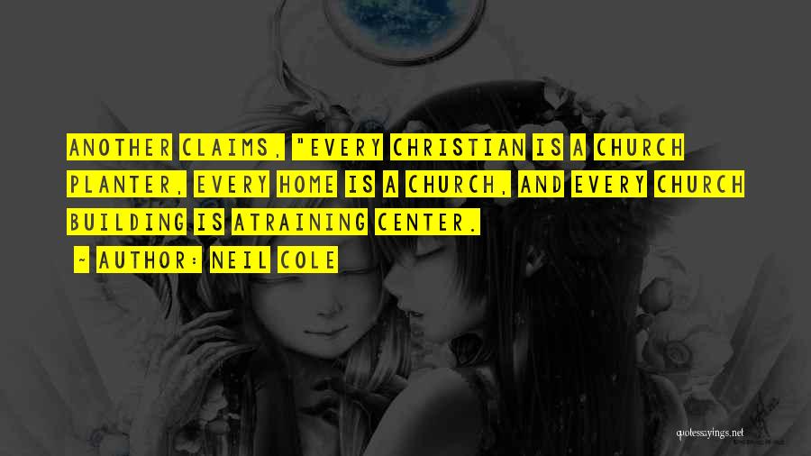 Neil Cole Quotes: Another Claims, Every Christian Is A Church Planter, Every Home Is A Church, And Every Church Building Is Atraining Center.