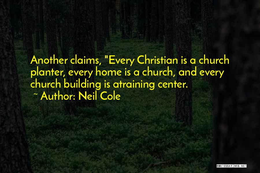 Neil Cole Quotes: Another Claims, Every Christian Is A Church Planter, Every Home Is A Church, And Every Church Building Is Atraining Center.
