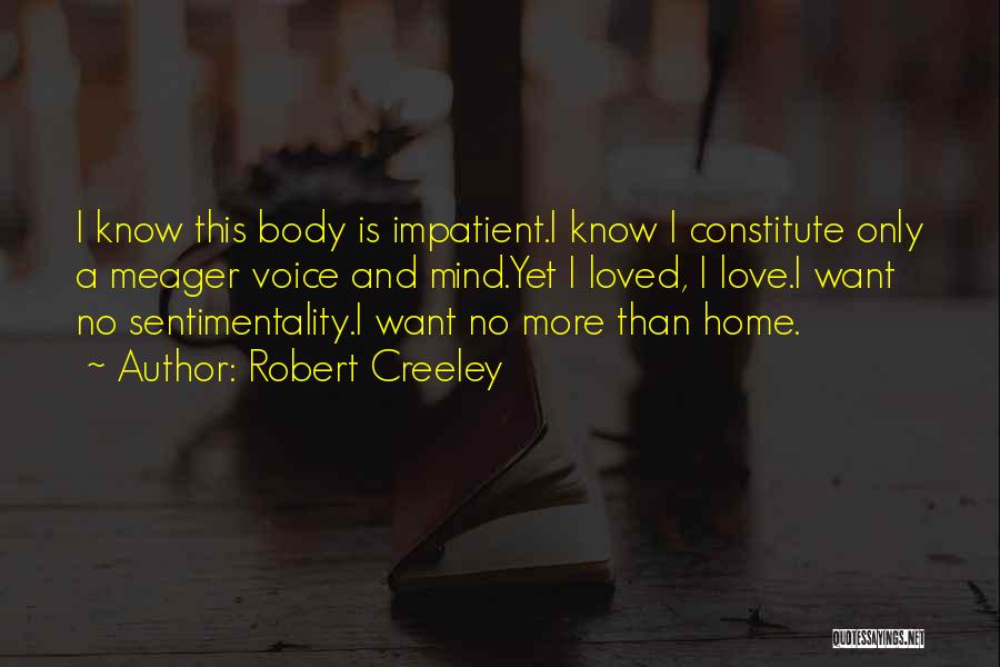Robert Creeley Quotes: I Know This Body Is Impatient.i Know I Constitute Only A Meager Voice And Mind.yet I Loved, I Love.i Want