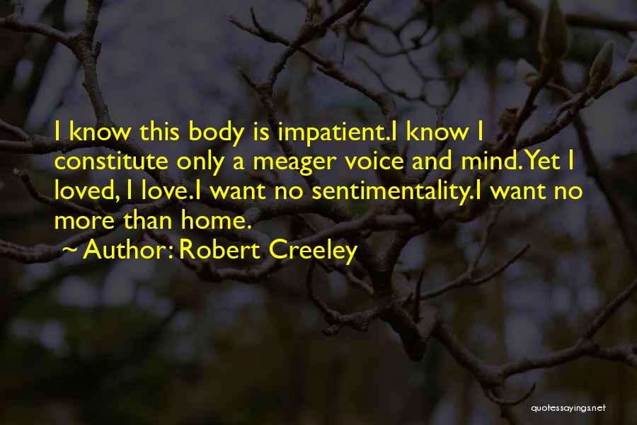 Robert Creeley Quotes: I Know This Body Is Impatient.i Know I Constitute Only A Meager Voice And Mind.yet I Loved, I Love.i Want