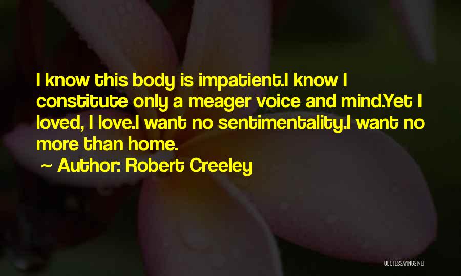 Robert Creeley Quotes: I Know This Body Is Impatient.i Know I Constitute Only A Meager Voice And Mind.yet I Loved, I Love.i Want