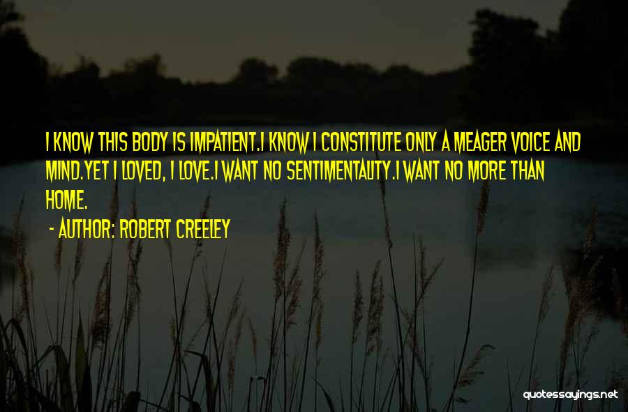 Robert Creeley Quotes: I Know This Body Is Impatient.i Know I Constitute Only A Meager Voice And Mind.yet I Loved, I Love.i Want