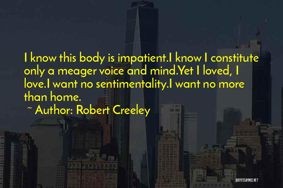 Robert Creeley Quotes: I Know This Body Is Impatient.i Know I Constitute Only A Meager Voice And Mind.yet I Loved, I Love.i Want