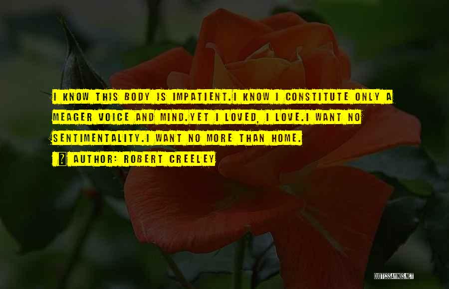 Robert Creeley Quotes: I Know This Body Is Impatient.i Know I Constitute Only A Meager Voice And Mind.yet I Loved, I Love.i Want