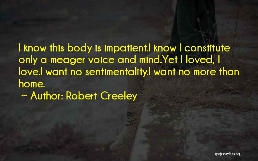 Robert Creeley Quotes: I Know This Body Is Impatient.i Know I Constitute Only A Meager Voice And Mind.yet I Loved, I Love.i Want