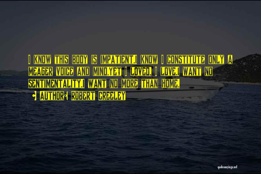 Robert Creeley Quotes: I Know This Body Is Impatient.i Know I Constitute Only A Meager Voice And Mind.yet I Loved, I Love.i Want