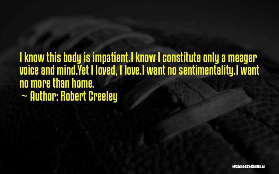 Robert Creeley Quotes: I Know This Body Is Impatient.i Know I Constitute Only A Meager Voice And Mind.yet I Loved, I Love.i Want