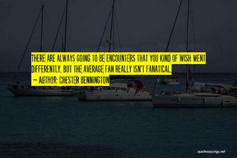 Chester Bennington Quotes: There Are Always Going To Be Encounters That You Kind Of Wish Went Differently. But The Average Fan Really Isn't