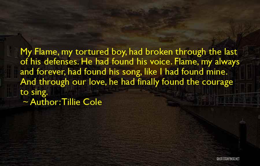 Tillie Cole Quotes: My Flame, My Tortured Boy, Had Broken Through The Last Of His Defenses. He Had Found His Voice. Flame, My