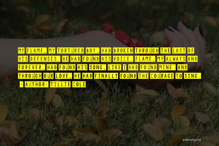 Tillie Cole Quotes: My Flame, My Tortured Boy, Had Broken Through The Last Of His Defenses. He Had Found His Voice. Flame, My