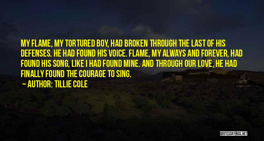 Tillie Cole Quotes: My Flame, My Tortured Boy, Had Broken Through The Last Of His Defenses. He Had Found His Voice. Flame, My