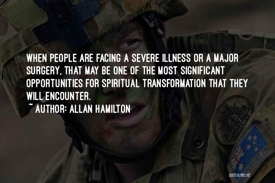 Allan Hamilton Quotes: When People Are Facing A Severe Illness Or A Major Surgery, That May Be One Of The Most Significant Opportunities