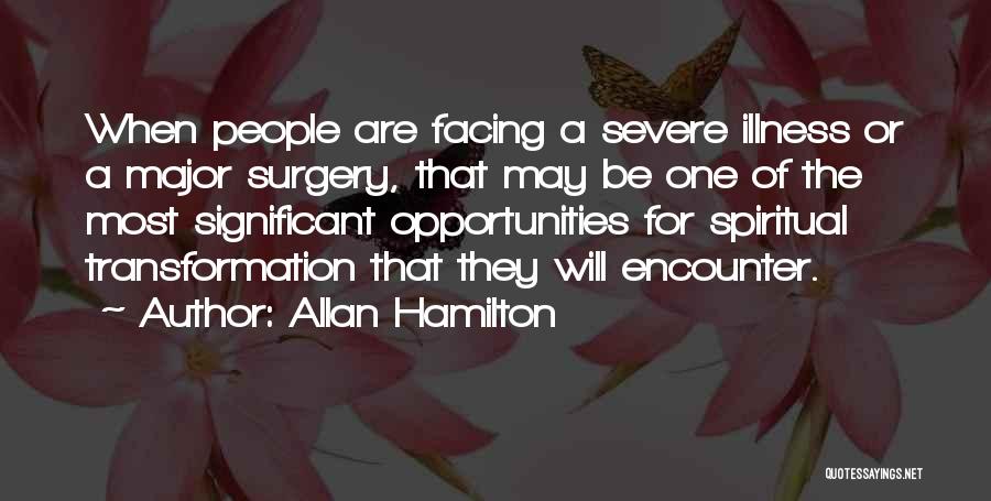 Allan Hamilton Quotes: When People Are Facing A Severe Illness Or A Major Surgery, That May Be One Of The Most Significant Opportunities