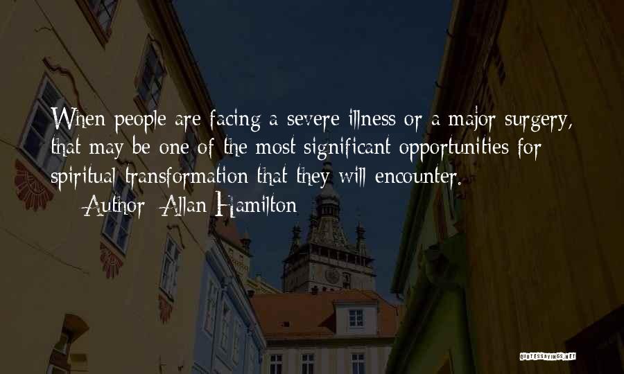 Allan Hamilton Quotes: When People Are Facing A Severe Illness Or A Major Surgery, That May Be One Of The Most Significant Opportunities