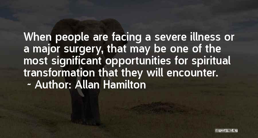 Allan Hamilton Quotes: When People Are Facing A Severe Illness Or A Major Surgery, That May Be One Of The Most Significant Opportunities