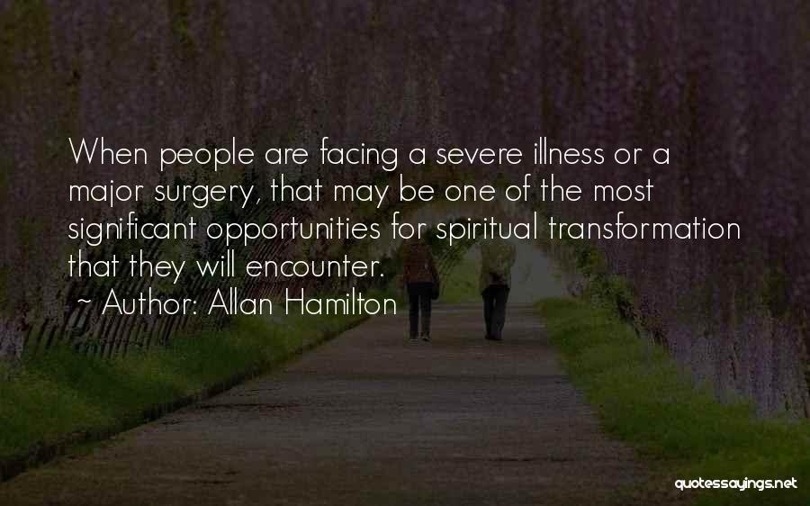 Allan Hamilton Quotes: When People Are Facing A Severe Illness Or A Major Surgery, That May Be One Of The Most Significant Opportunities