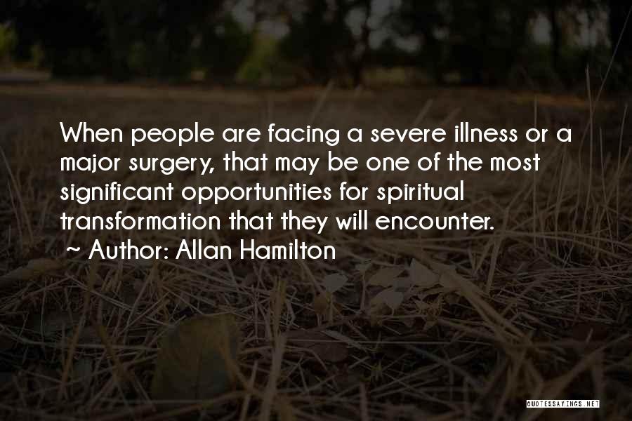 Allan Hamilton Quotes: When People Are Facing A Severe Illness Or A Major Surgery, That May Be One Of The Most Significant Opportunities