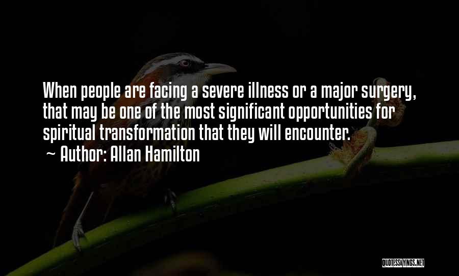Allan Hamilton Quotes: When People Are Facing A Severe Illness Or A Major Surgery, That May Be One Of The Most Significant Opportunities