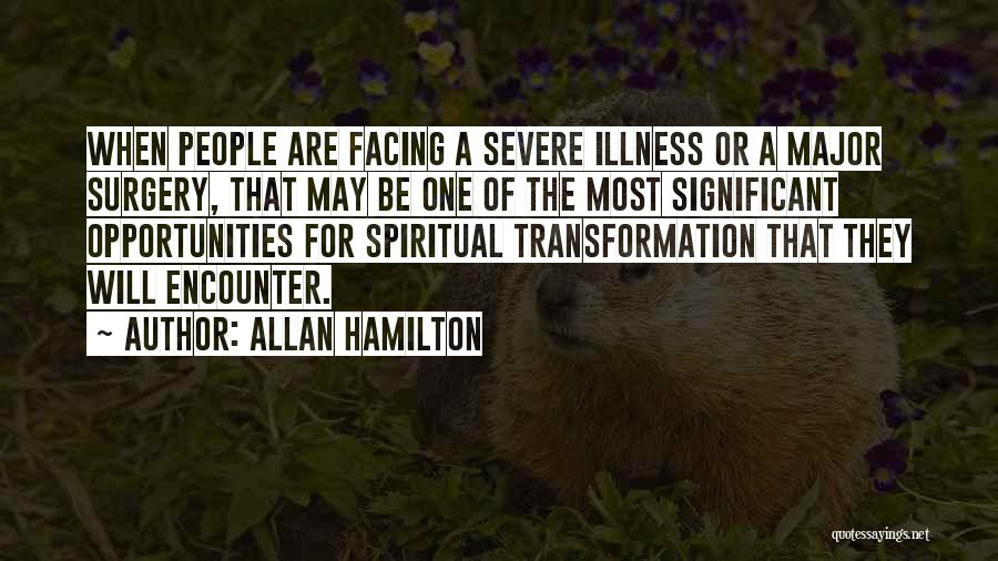 Allan Hamilton Quotes: When People Are Facing A Severe Illness Or A Major Surgery, That May Be One Of The Most Significant Opportunities