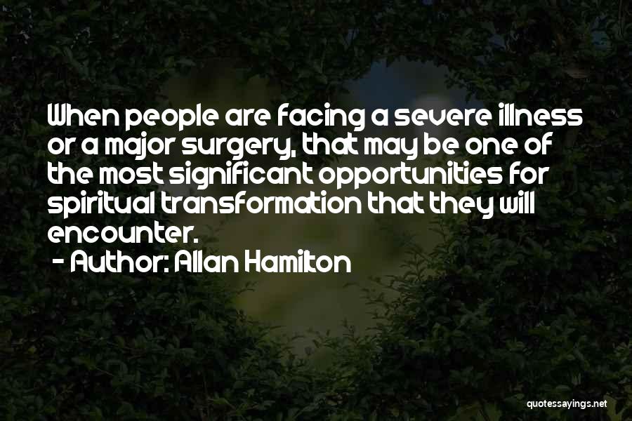 Allan Hamilton Quotes: When People Are Facing A Severe Illness Or A Major Surgery, That May Be One Of The Most Significant Opportunities