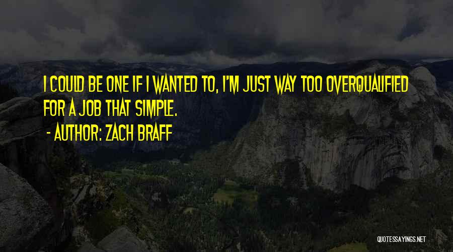 Zach Braff Quotes: I Could Be One If I Wanted To, I'm Just Way Too Overqualified For A Job That Simple.