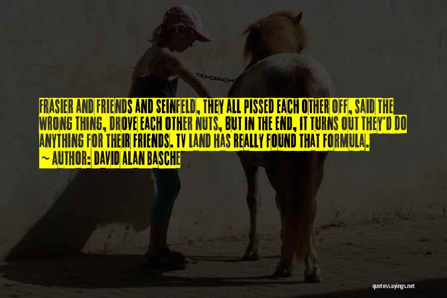 David Alan Basche Quotes: Frasier And Friends And Seinfeld, They All Pissed Each Other Off, Said The Wrong Thing, Drove Each Other Nuts, But