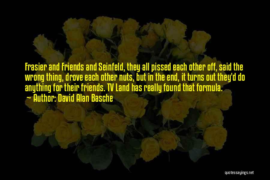 David Alan Basche Quotes: Frasier And Friends And Seinfeld, They All Pissed Each Other Off, Said The Wrong Thing, Drove Each Other Nuts, But