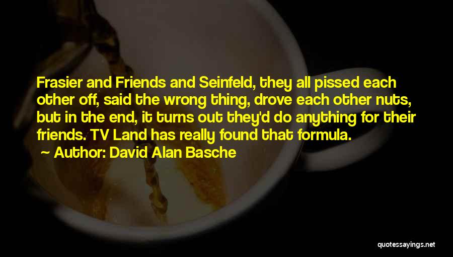 David Alan Basche Quotes: Frasier And Friends And Seinfeld, They All Pissed Each Other Off, Said The Wrong Thing, Drove Each Other Nuts, But