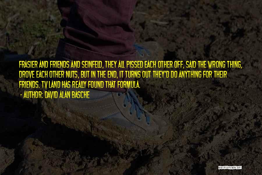 David Alan Basche Quotes: Frasier And Friends And Seinfeld, They All Pissed Each Other Off, Said The Wrong Thing, Drove Each Other Nuts, But