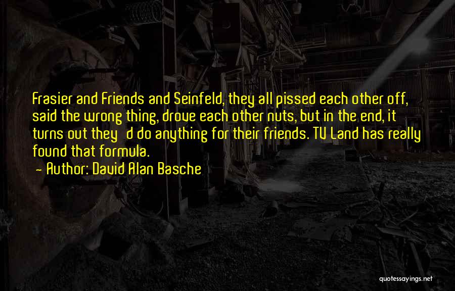 David Alan Basche Quotes: Frasier And Friends And Seinfeld, They All Pissed Each Other Off, Said The Wrong Thing, Drove Each Other Nuts, But